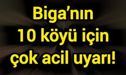Biga’nın 10 köyü için çok acil uyarı!