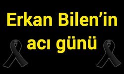 Erkan Bilen’in acı günü