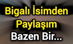 Bigalı İsimden Paylaşım: Bazen Bir…