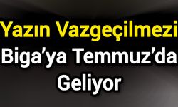 Yazın Vazgeçilmezi Biga’ya Temmuz’da Geliyor