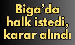 Biga’da halk istedi, karar alındı