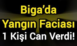 Biga’da Yangın Faciası: 1 Kişi Can Verdi!