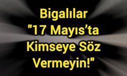 Bigalılar "17 Mayıs’ta Kimseye Söz Vermeyin!"
