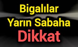 Bigalılar Yarın Sabaha Dikkat!