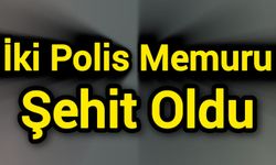 İki Polis Memuru Şehit Oldu