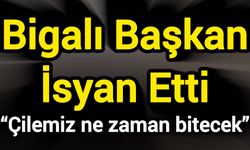 Bigalı Başkan İsyan Etti: “Çilemiz ne zaman bitecek”