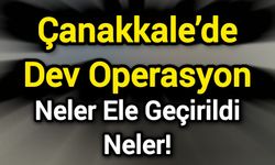 Çanakkale’de Dev Operasyon: Neler Ele Geçirildi Neler!