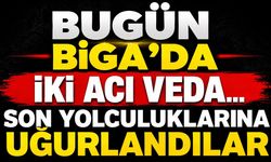 Bugün Biga'da İki Acı Veda... Son Yolculuklarına Uğurlandılar