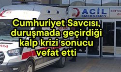 Cumhuriyet Savcısı, duruşmada geçirdiği kalp krizi sonucu vefat etti