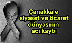 Çanakkale siyaset ve ticaret dünyasının acı kaybı