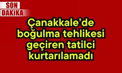 Çanakkale’de boğulma tehlikesi geçiren tatilci kurtarılamadı