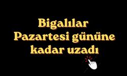 Bigalılar Pazartesi gününe kadar uzadı