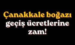 Çanakkale boğazı geçiş ücretlerine zam!