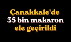 Çanakkale'de 35 bin makaron ele geçirildi