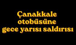 Çanakkale otobüsüne gece yarısı saldırısı
