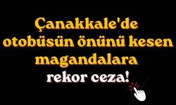 Çanakkale'de otobüsün önünü kesen magandalara rekor ceza