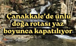 Çanakkale’de ünlü doğa rotası yaz boyunca kapatılıyor