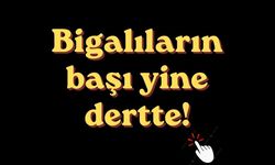 Bigalıların başı yine dertte!