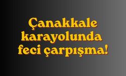 Çanakkale karayolunda feci çarpışma!