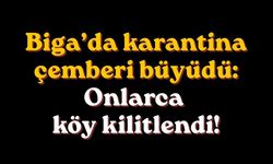 Biga’da karantina çemberi büyüdü: Onlarca köy kilitlendi!
