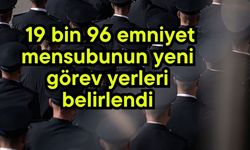 19 bin 96 emniyet mensubunun yeni görev yerleri belirlendi