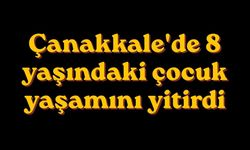 Çanakkale'de 8 yaşındaki çocuk yaşamını yitirdi