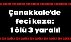 Çanakkale’de feci kaza: 1 ölü, 3 yaralı!