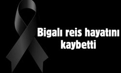 Bigalı reis hayatını kaybetti