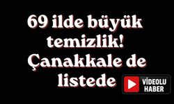 69 ilde büyük temizlik! Çanakkale de listede