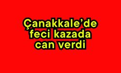 Çanakkale’de feci kazada can verdi