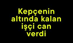 Kepçenin altında kalan işçi can verdi