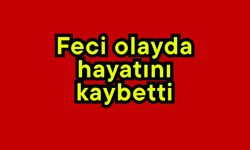 Feci olayda hayatını kaybetti