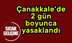 Çanakkale'de 2 gün boyunca yasaklandı
