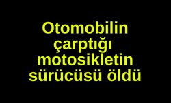 Otomobilin çarptığı motosikletin sürücüsü öldü