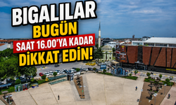 Bigalılar bugün saat 16.00’a kadar dikkat edin!