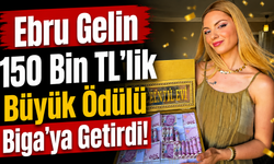 Ebru gelin 150 bin TL’lik büyük ödülü Biga’ya getirdi!