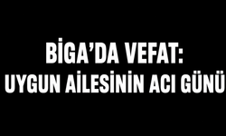 Biga'da vefat: Uygun ailesinin acı günü