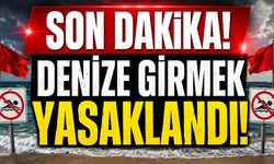 Son Dakika: Denize Girmek Yasaklandı