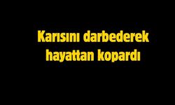 Karısını darbederek hayattan kopardı