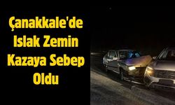 Çanakkale'de Islak Zemin Kazaya Sebep Oldu