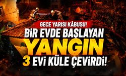 Gece Yarısı Kâbusu! Bir Evde Başlayan Yangın 3 Evi Küle Çevirdi