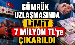Gümrük Uzlaşmasında Limit 7 Milyon TL’ye Çıkarıldı