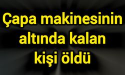 Çapa makinesinin altında kalan kişi öldü