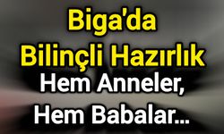 Biga'da Bilinçli Hazırlık: Hem Anneler, Hem Babalar…