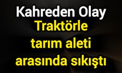 Kahreden Olay: Traktörle tarım aleti arasında sıkıştı