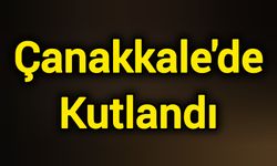 Çanakkale'de Kutlandı