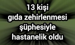 13 kişi gıda zehirlenmesi şüphesiyle hastanelik oldu