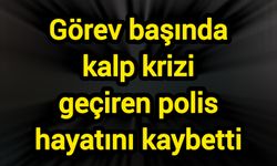 Görev başında kalp krizi geçiren polis hayatını kaybetti