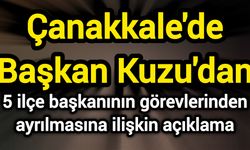 Çanakkale'de Başkan Kuzu'dan 5 ilçe başkanının görevlerinden ayrılmasına ilişkin açıklama: