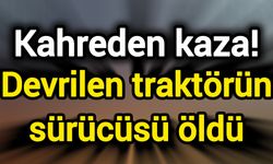 Kahreden kaza! Devrilen traktörün sürücüsü öldü